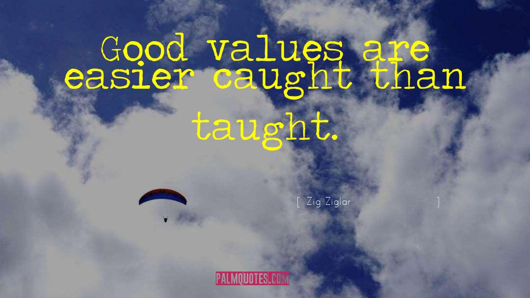 Zig Ziglar Quotes: Good values are easier caught