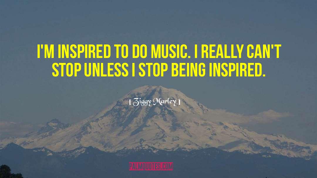 Ziggy Marley Quotes: I'm inspired to do music.