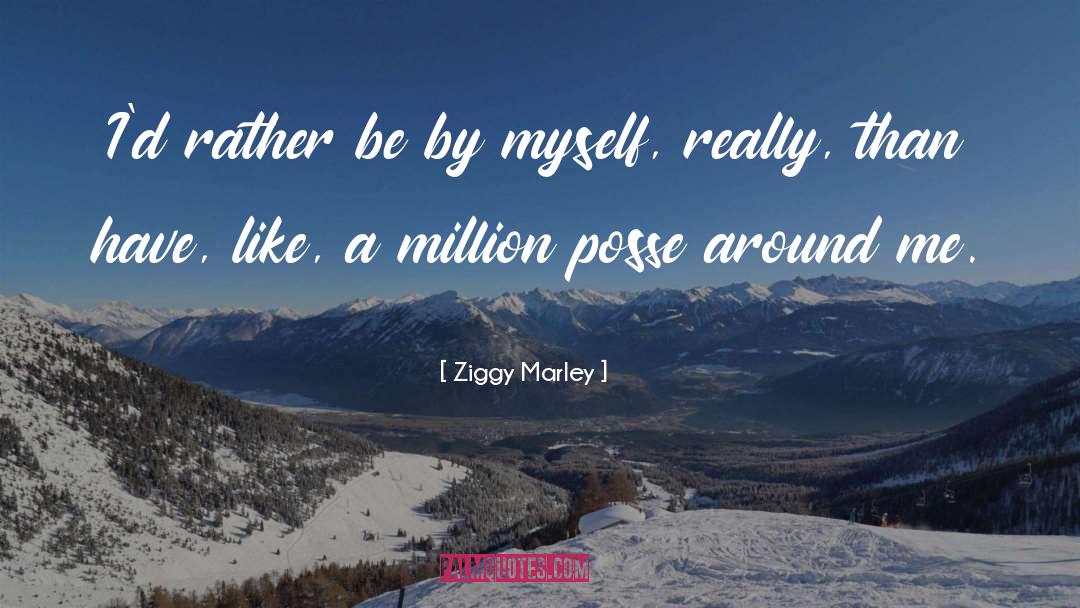 Ziggy Marley Quotes: I'd rather be by myself,