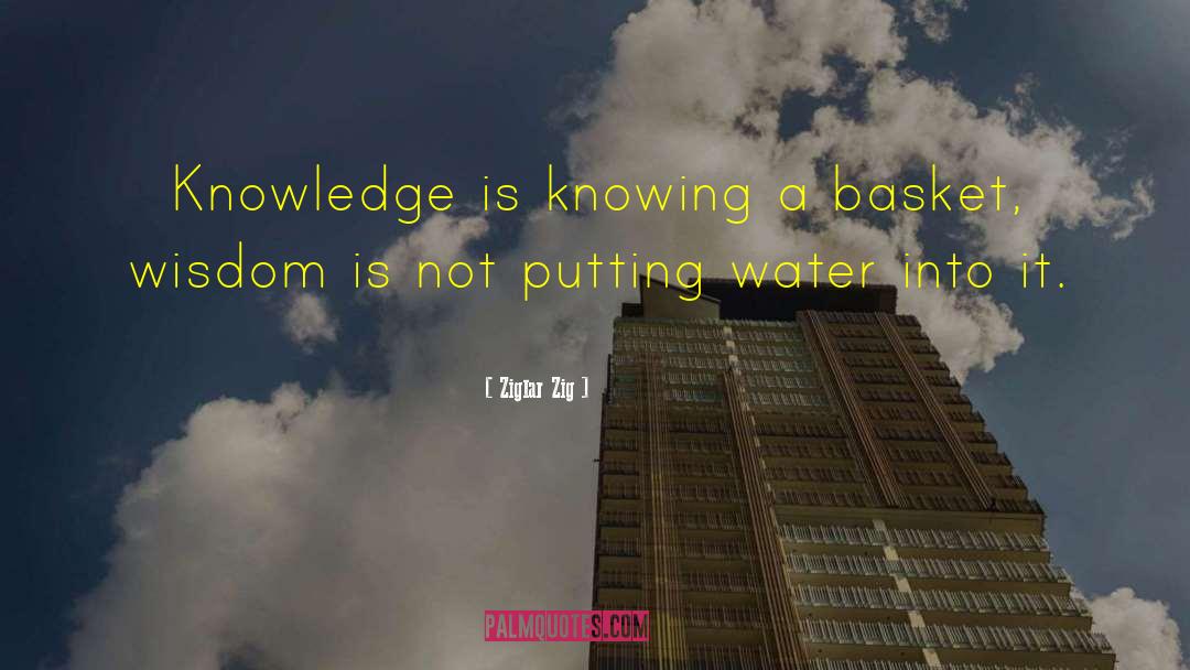 Ziglar Zig Quotes: Knowledge is knowing a basket,