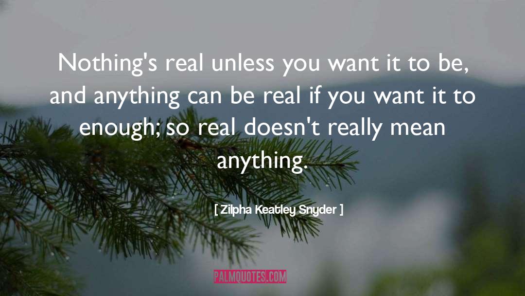 Zilpha Keatley Snyder Quotes: Nothing's real unless you want