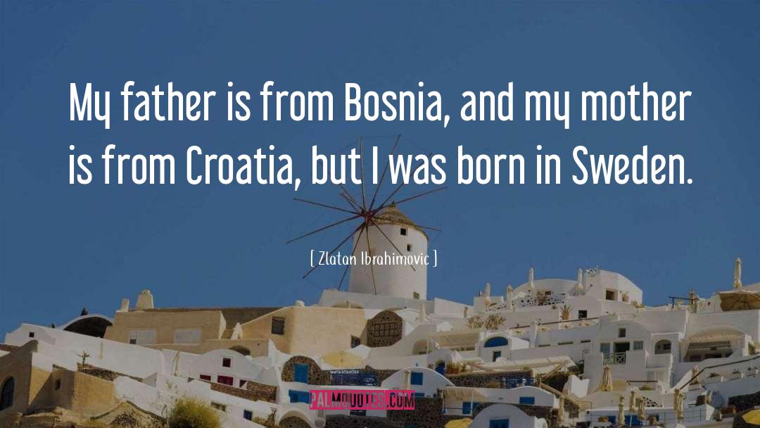 Zlatan Ibrahimovic Quotes: My father is from Bosnia,