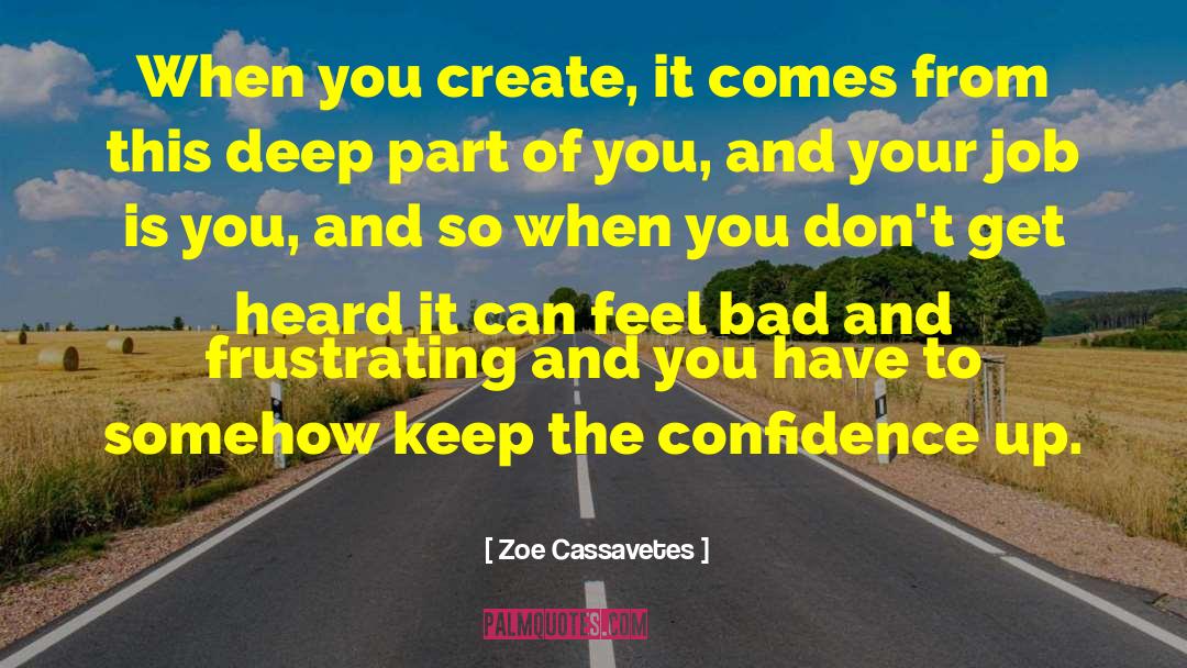 Zoe Cassavetes Quotes: When you create, it comes