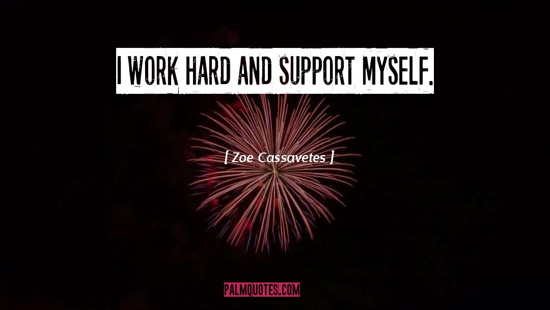 Zoe Cassavetes Quotes: I work hard and support