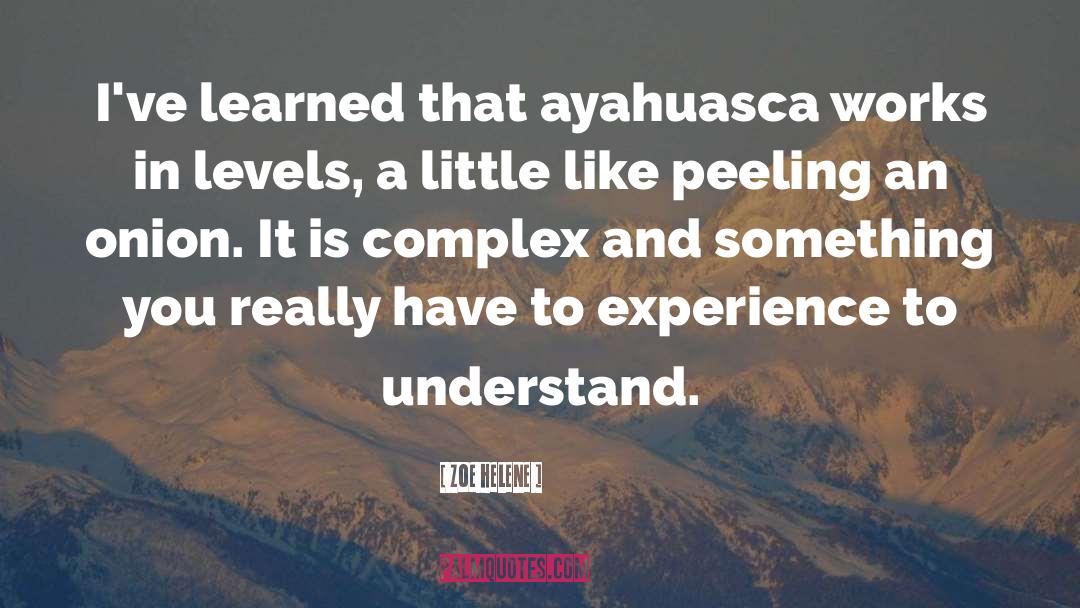 Zoe Helene Quotes: I've learned that ayahuasca works