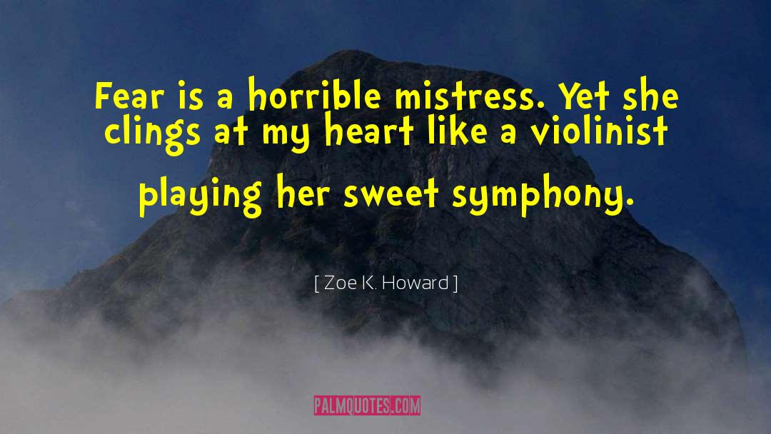 Zoe K. Howard Quotes: Fear is a horrible mistress.