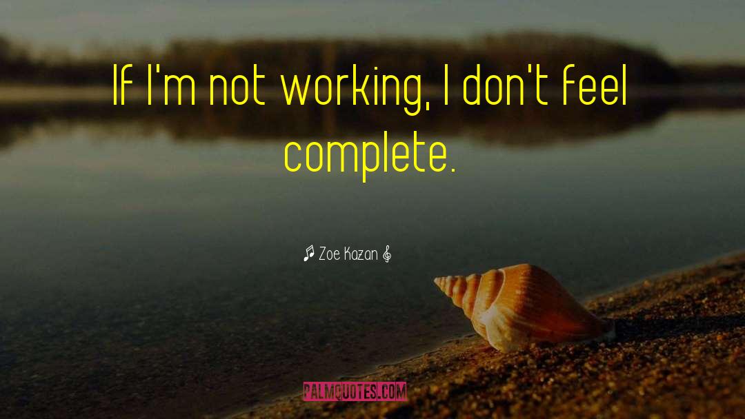 Zoe Kazan Quotes: If I'm not working, I
