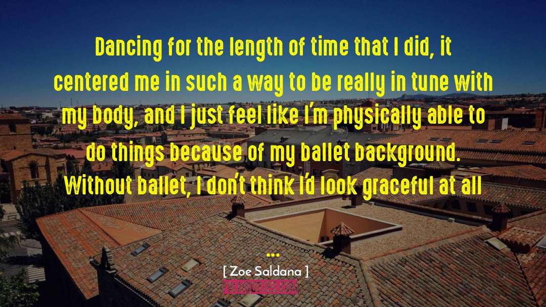 Zoe Saldana Quotes: Dancing for the length of
