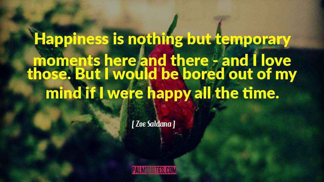 Zoe Saldana Quotes: Happiness is nothing but temporary