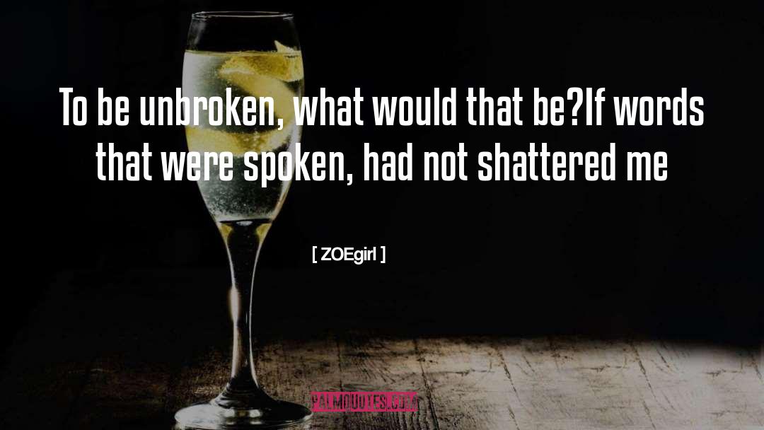 ZOEgirl Quotes: To be unbroken, what would