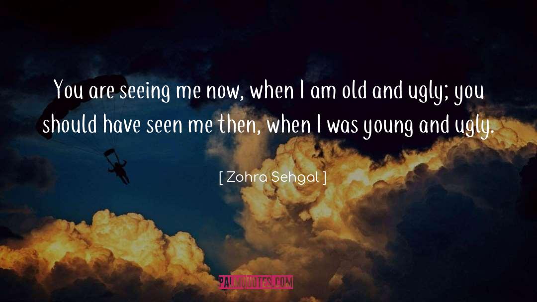 Zohra Sehgal Quotes: You are seeing me now,