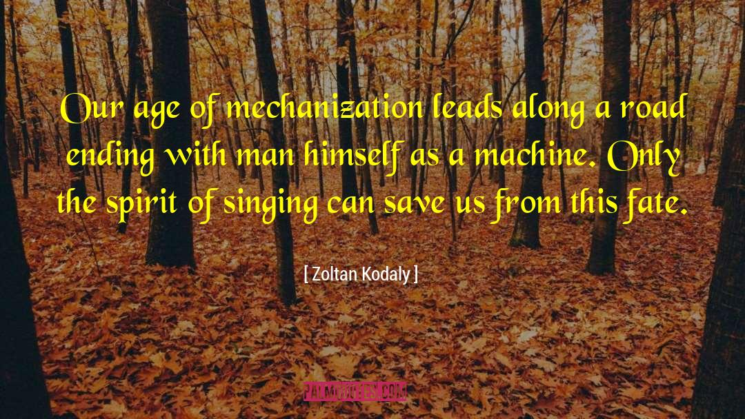 Zoltan Kodaly Quotes: Our age of mechanization leads