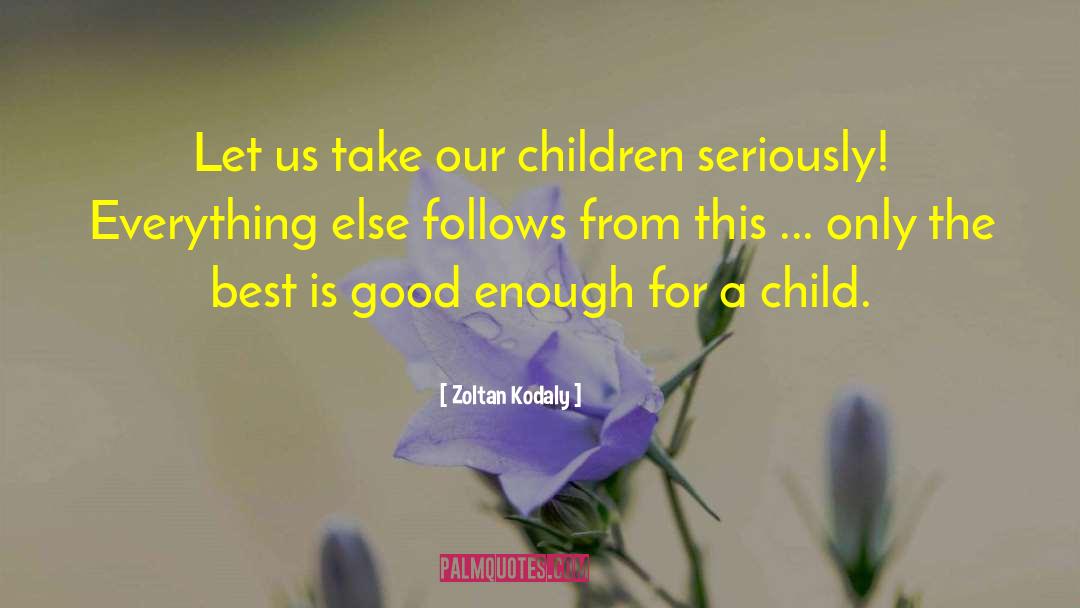 Zoltan Kodaly Quotes: Let us take our children