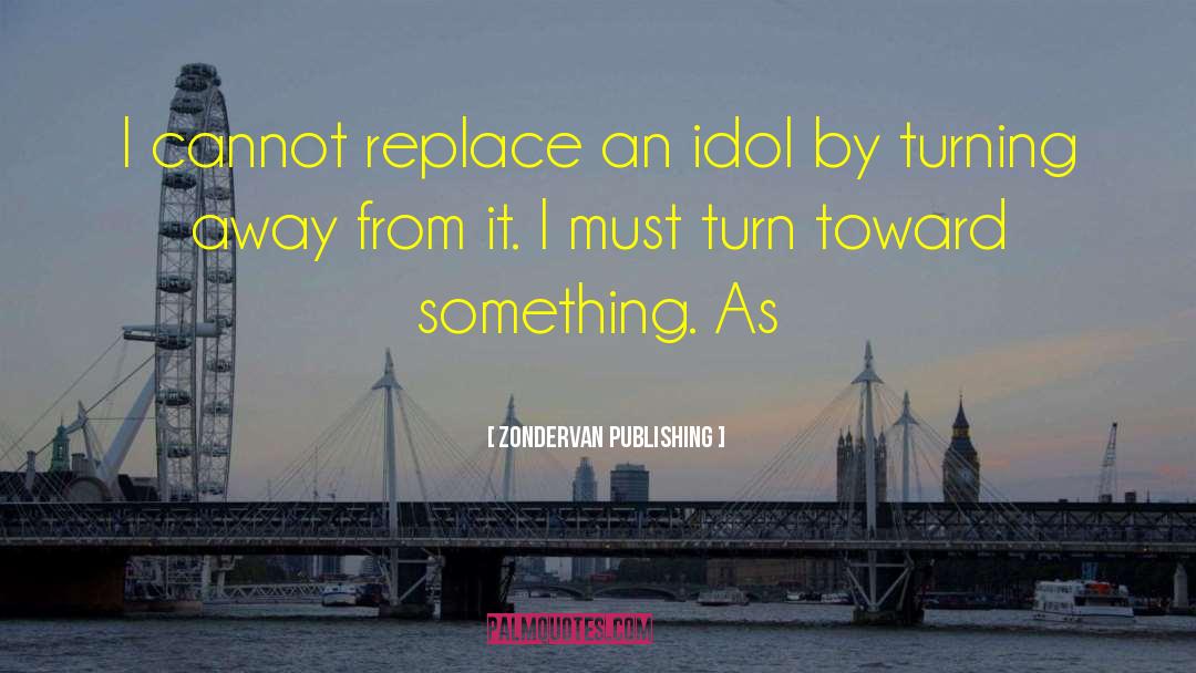 Zondervan Publishing Quotes: I cannot replace an idol