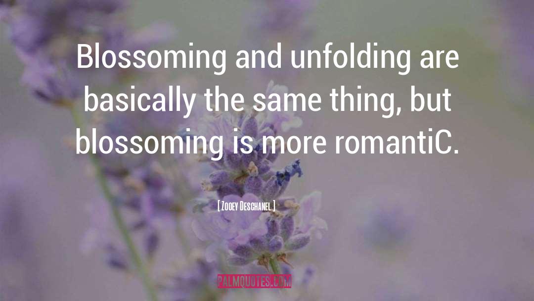 Zooey Deschanel Quotes: Blossoming and unfolding are basically