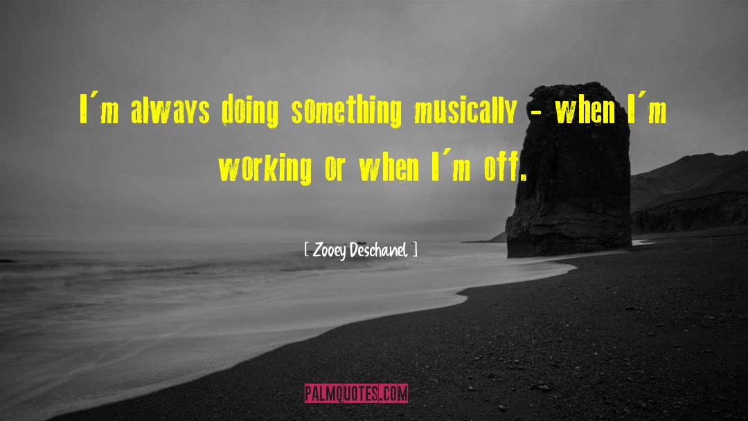 Zooey Deschanel Quotes: I'm always doing something musically