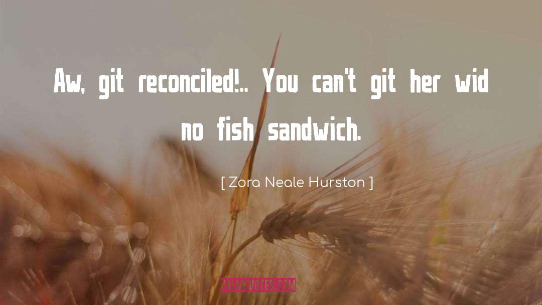 Zora Neale Hurston Quotes: Aw, git reconciled!.. You can't
