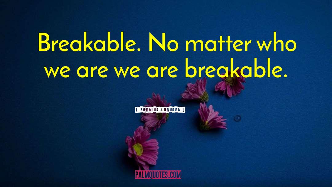 Zoraida Cordova Quotes: Breakable. No matter who we