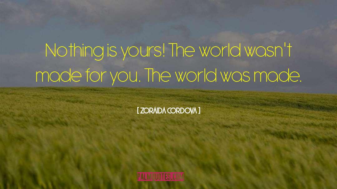 Zoraida Cordova Quotes: Nothing is yours! The world