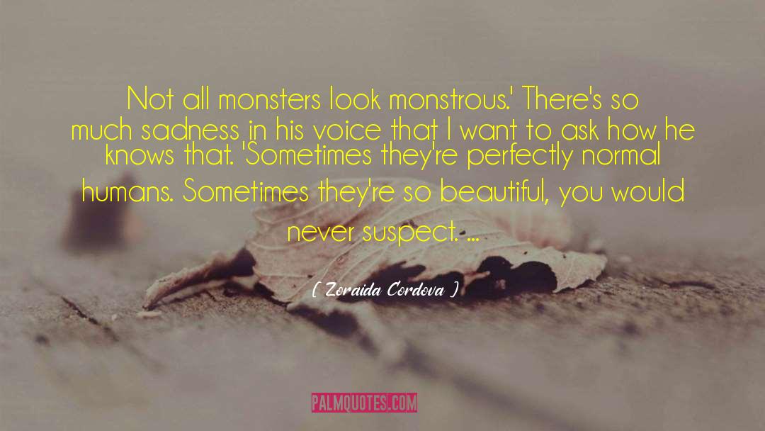 Zoraida Cordova Quotes: Not all monsters look monstrous.'