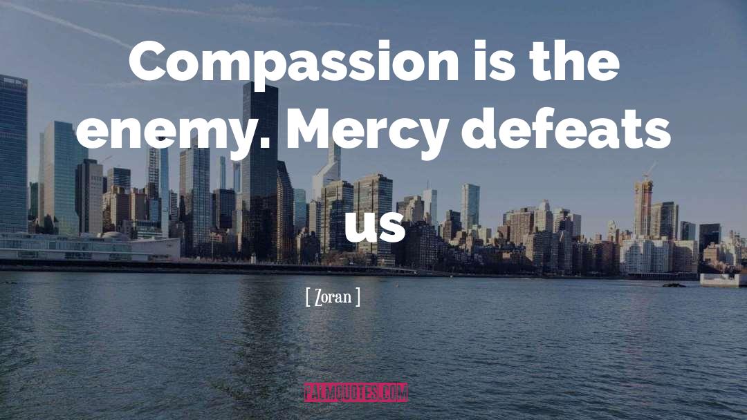Zoran Quotes: Compassion is the enemy. Mercy