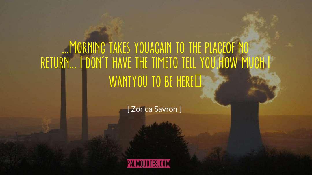 Zorica Savron Quotes: ...<br />Morning takes you<br />again