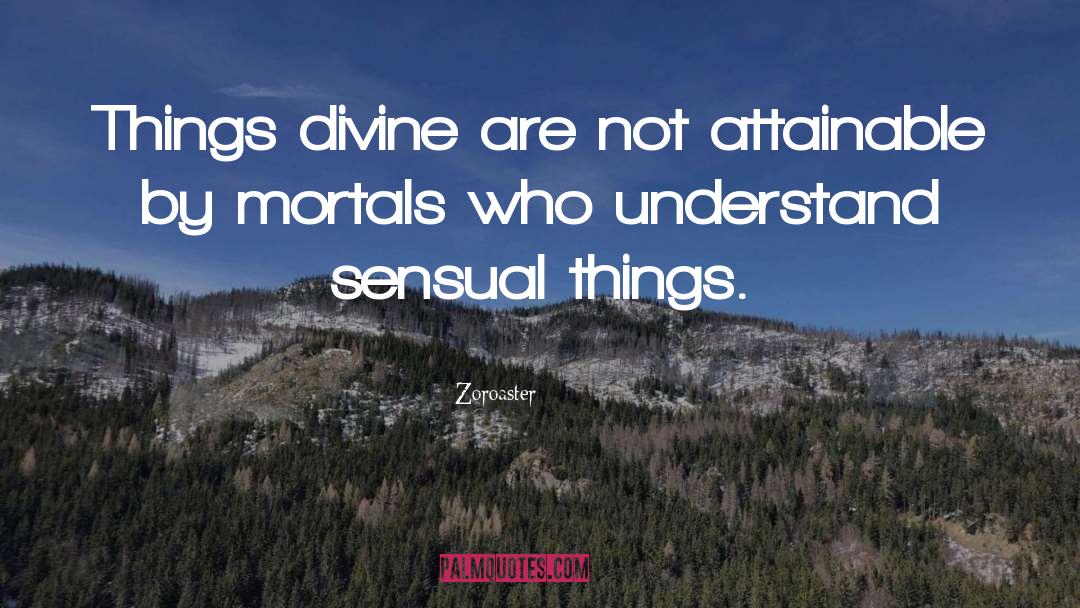 Zoroaster Quotes: Things divine are not attainable