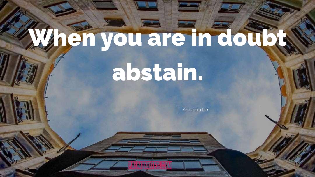 Zoroaster Quotes: When you are in doubt