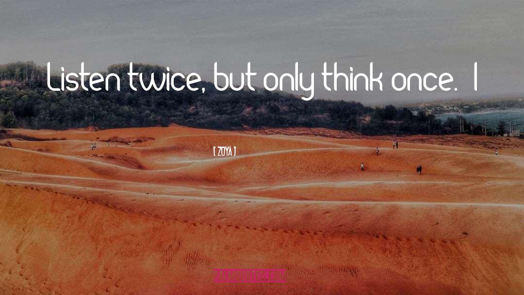 Zoya Quotes: Listen twice, but only think