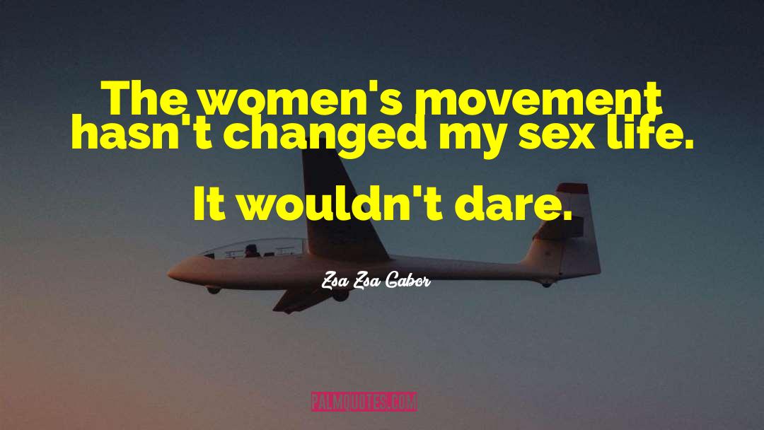 Zsa Zsa Gabor Quotes: The women's movement hasn't changed