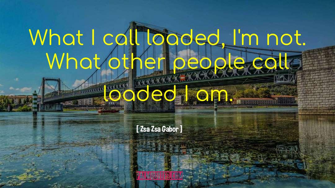 Zsa Zsa Gabor Quotes: What I call loaded, I'm