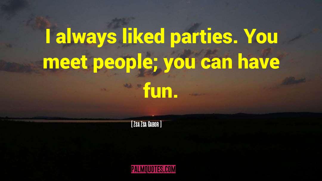 Zsa Zsa Gabor Quotes: I always liked parties. You