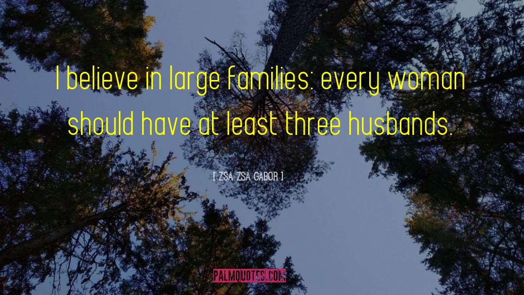 Zsa Zsa Gabor Quotes: I believe in large families: