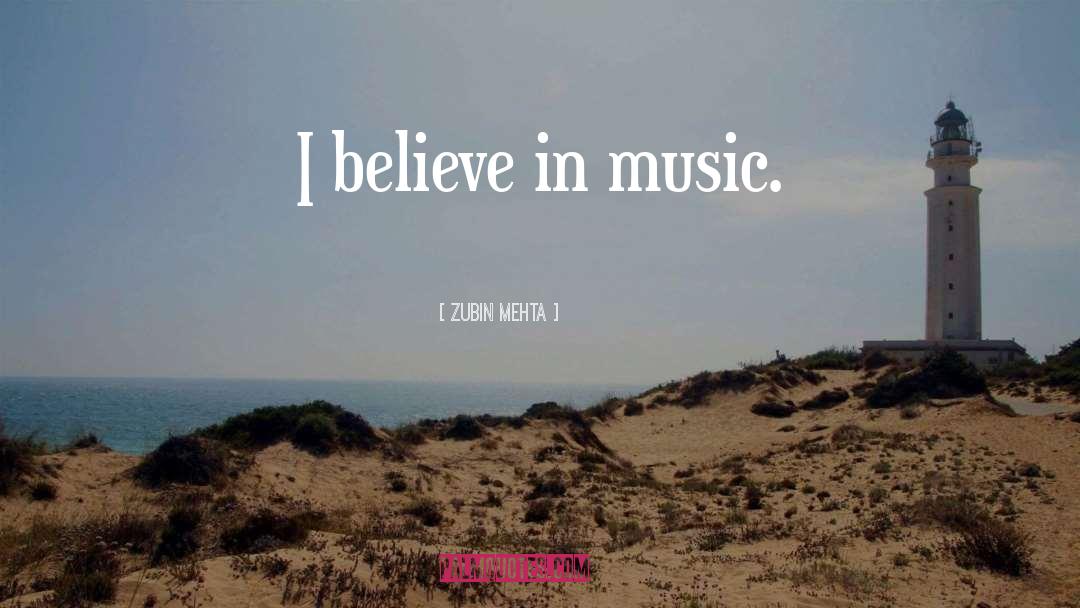 Zubin Mehta Quotes: I believe in music.