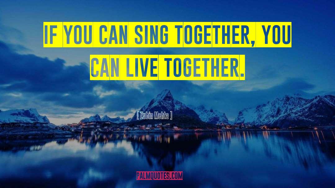 Zubin Mehta Quotes: If you can sing together,