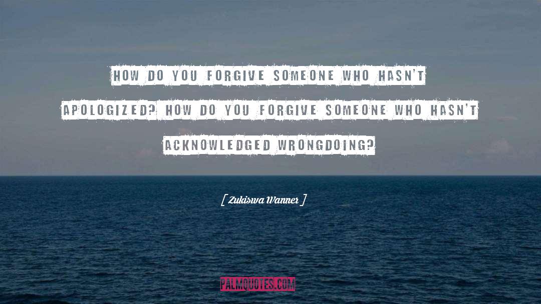 Zukiswa Wanner Quotes: How do you forgive someone