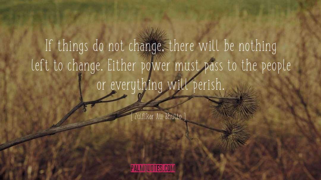 Zulfikar Ali Bhutto Quotes: If things do not change,