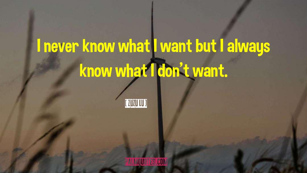 Zuzu Lu Quotes: I never know what I