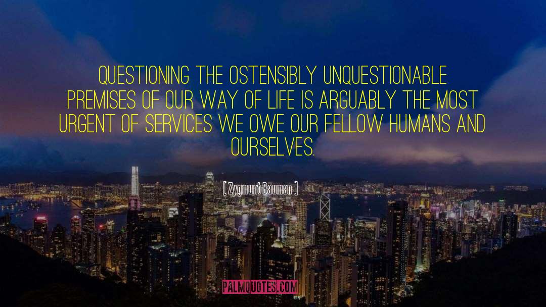 Zygmunt Bauman Quotes: Questioning the ostensibly unquestionable premises