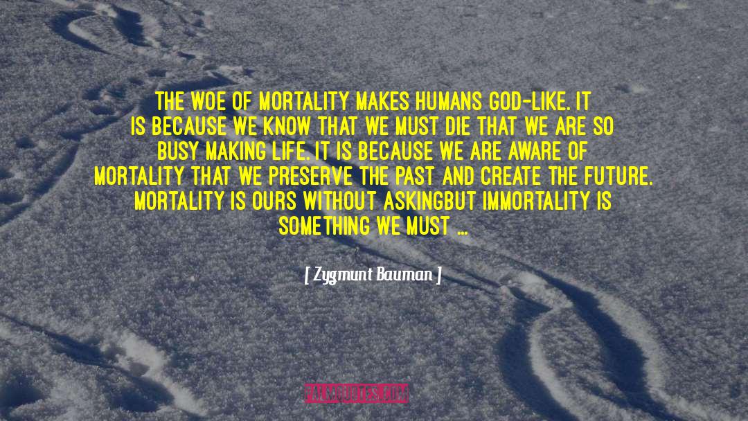 Zygmunt Bauman Quotes: The woe of mortality makes