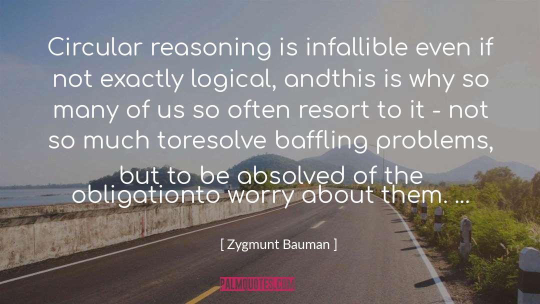 Zygmunt Bauman Quotes: Circular reasoning is infallible even
