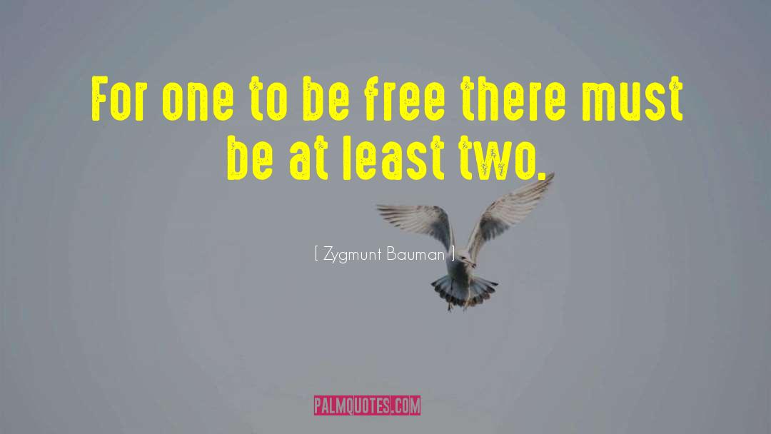 Zygmunt Bauman Quotes: For one to be free