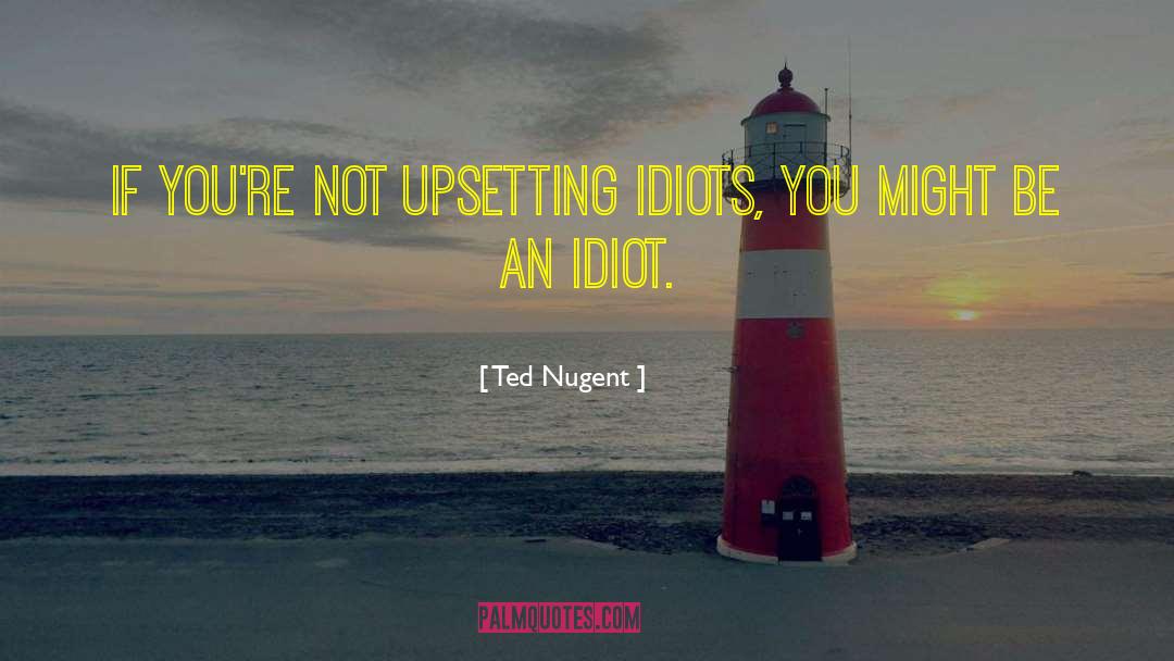 3 Idiots quotes by Ted Nugent