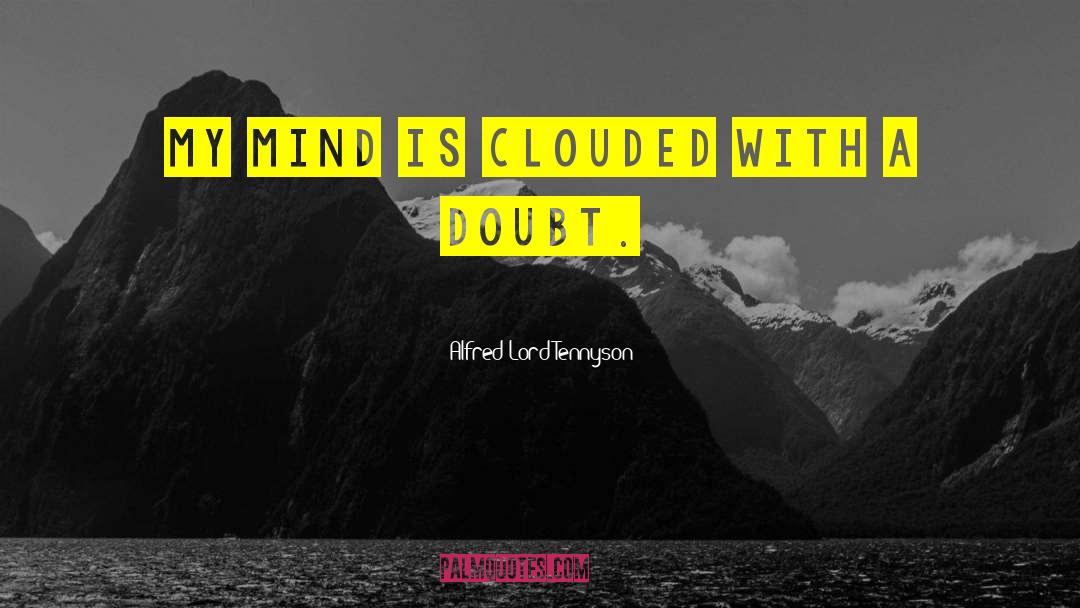 A Clouded Mind Sees Nothing quotes by Alfred Lord Tennyson