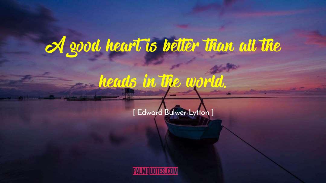 A Good Heart quotes by Edward Bulwer-Lytton