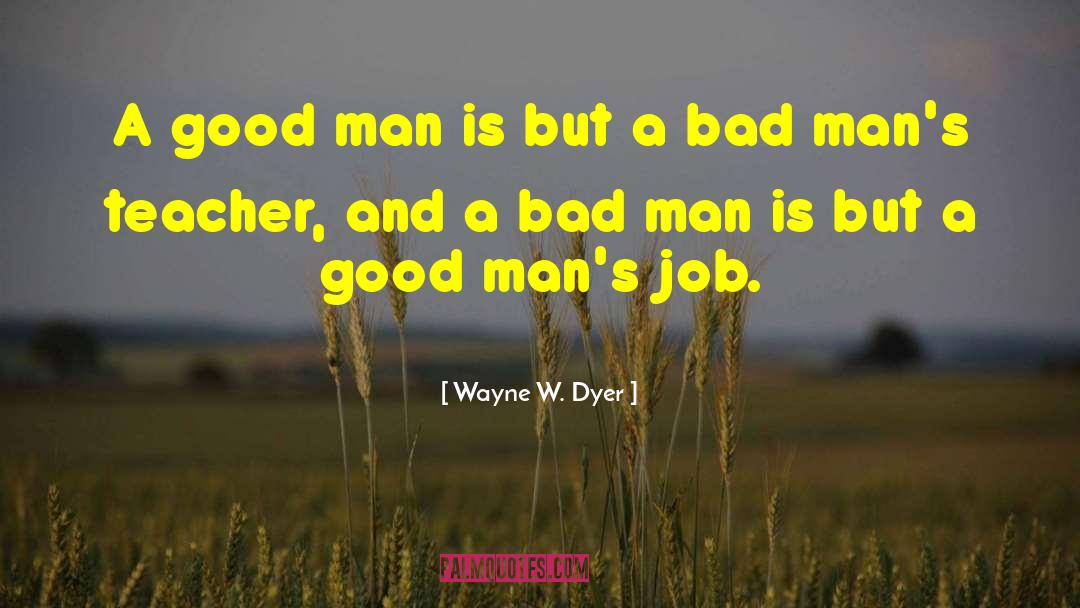 A Good Man quotes by Wayne W. Dyer
