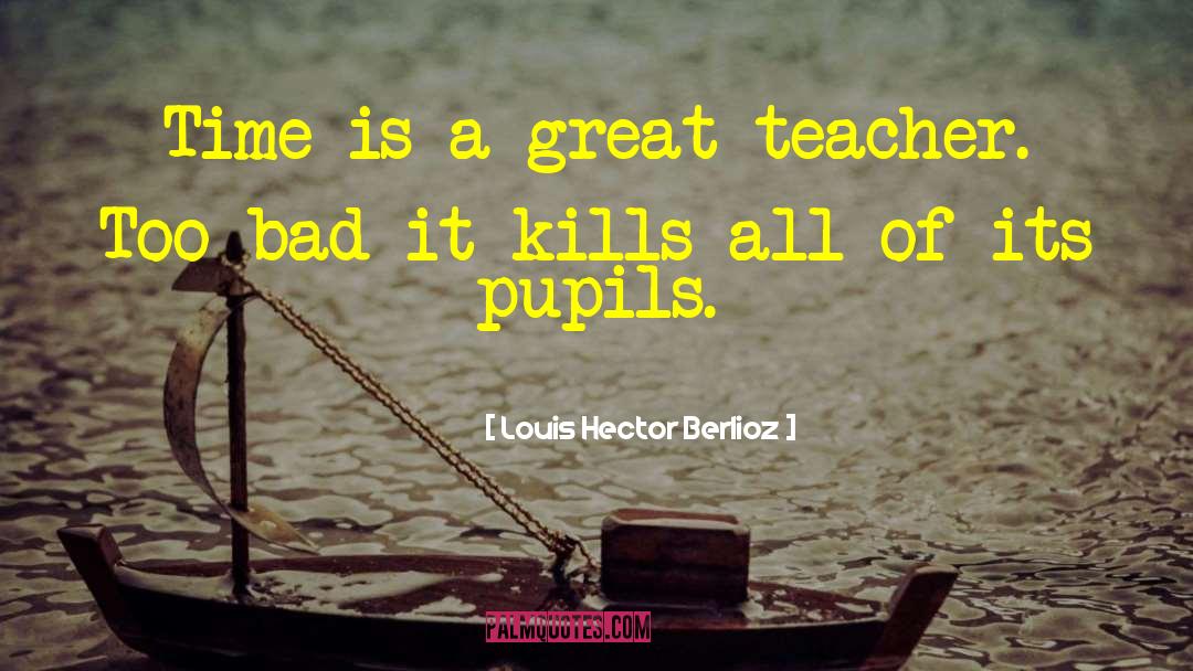 A Great Teacher quotes by Louis Hector Berlioz