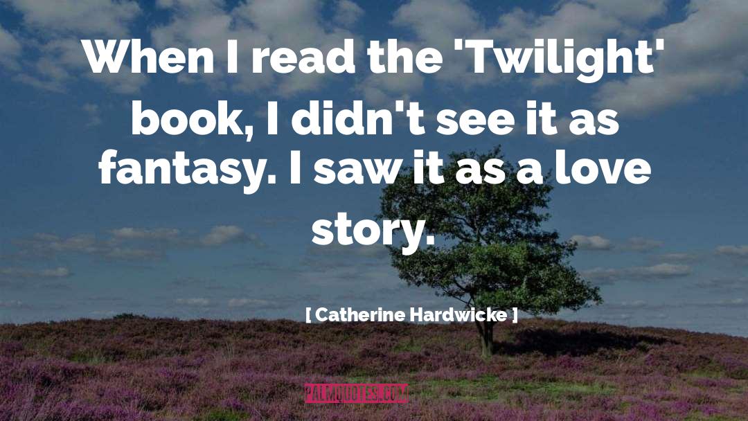 A Love Story quotes by Catherine Hardwicke