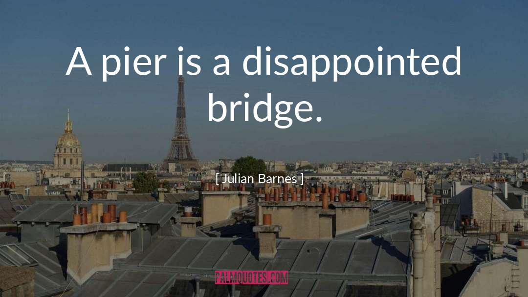 A Pier Is A Disappointed Bridge quotes by Julian Barnes