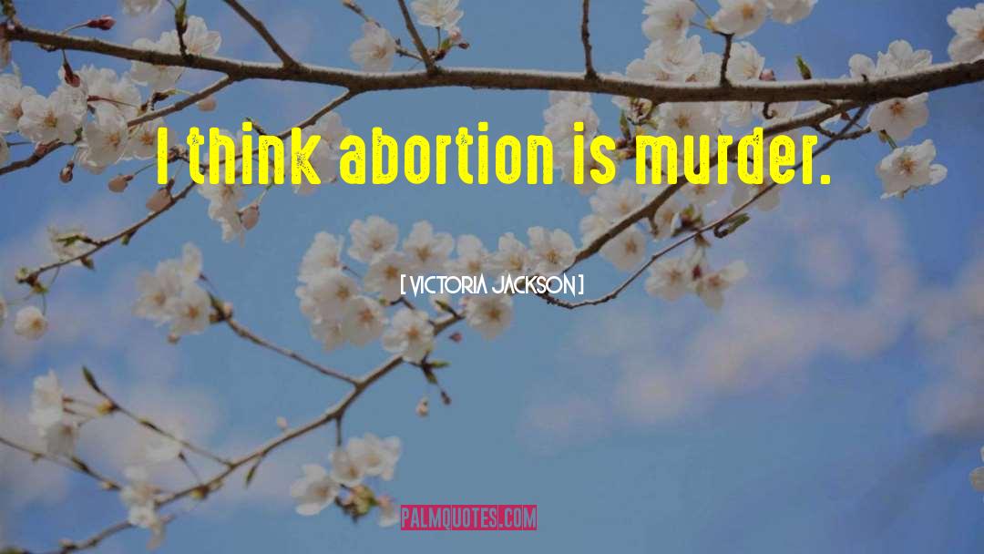 Abortion Is Murder quotes by Victoria Jackson